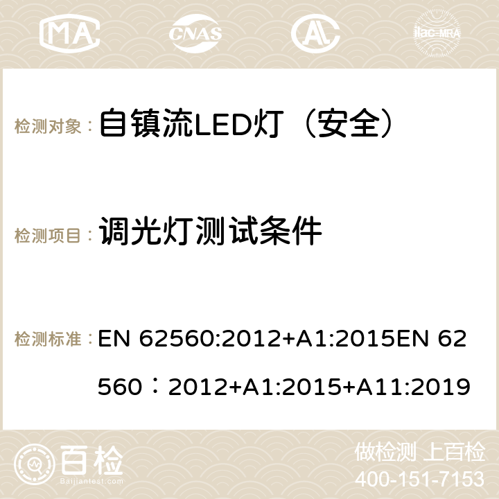 调光灯测试条件 普通照明用50V以上自镇流LED灯-安全要求 EN 62560:2012+A1:2015
EN 62560：2012+A1:2015+A11:2019 16