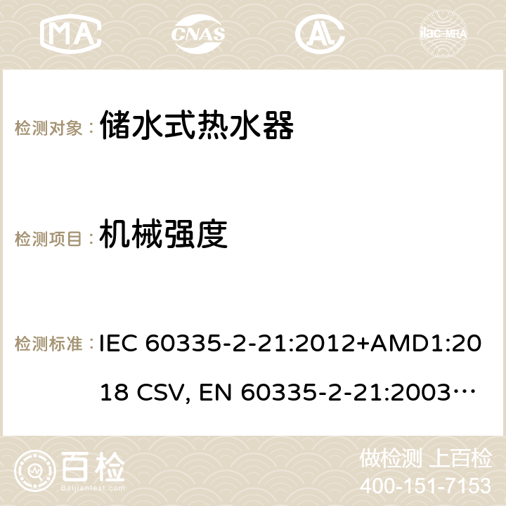 机械强度 家用和类似用途电器的安全 储水式热水器的特殊要求 IEC 60335-2-21:2012+AMD1:2018 CSV, EN 60335-2-21:2003+corrigendum Oct.2007+corrigendum Oct.2010+A1:2005+A2:2008 Cl.21