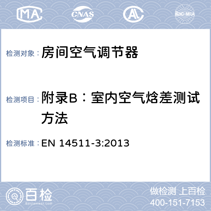 附录B：室内空气焓差测试方法 空间加热和制冷用空气调节机、液体制冷设施和带电动压缩机热泵 第3部分 试验方法 EN 14511-3:2013 B