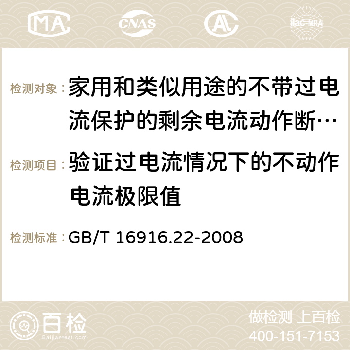 验证过电流情况下的不动作电流极限值 家用和类似用途的不带过电流保护的剩余电流动作断路器(RCCB) 第22部分：一般规则对动作功能与电源电压有关的RCCB的适用性 GB/T 16916.22-2008 9.18