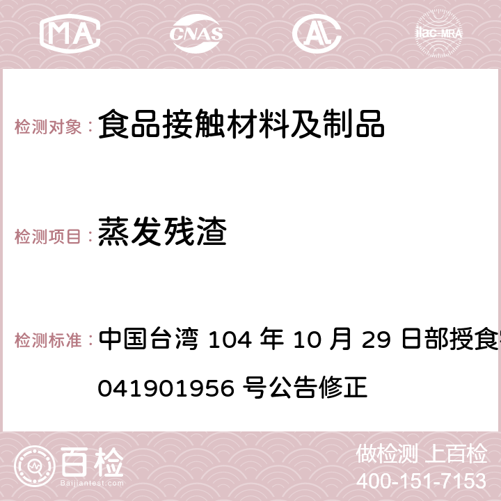 蒸发残渣 中国台湾 104 年 10 月 29 日部授食字第 1041901956 号公告修正 食品器具、容器、包装检验方法-未以塑胶淋膜纸类制品之检验  3.3