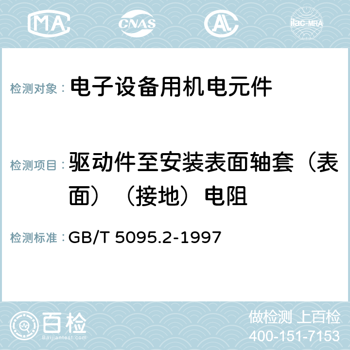 驱动件至安装表面轴套（表面）（接地）电阻 GB/T 5095.2-1997 电子设备用机电元件 基本试验规程及测量方法 第2部分:一般检查、电连续性和接触电阻测试、绝缘试验和电压应力试验