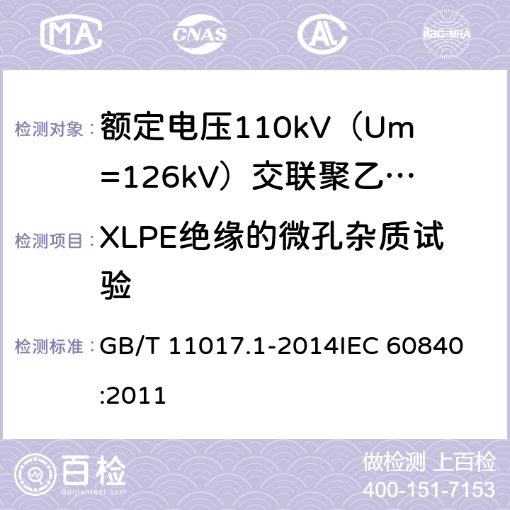 XLPE绝缘的微孔杂质试验 额定电压110kV（Um=126kV）交联聚乙烯绝缘电力电缆及其附件 第1部分：试验方法和要求 GB/T 11017.1-2014
IEC 60840:2011 12.5.9