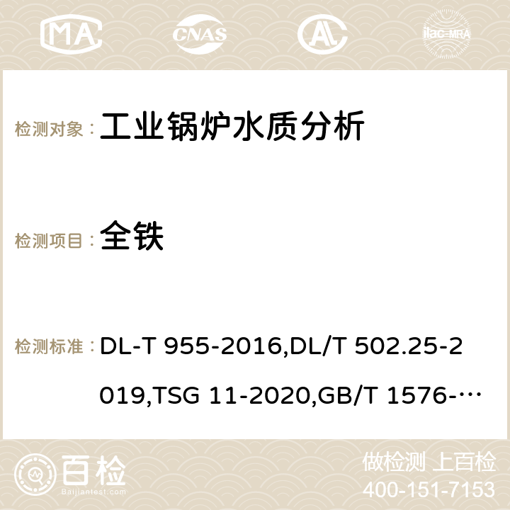 全铁 DL-T 955-201 《火力发电厂水、汽试验方法 铜、铁的测定 原子吸收分光光度法》,《火力发电厂水汽分析方法-第25部分：的测量》,《锅炉安全技术规程》,《工业锅炉水质》 6,DL/T 502.25-2019,TSG 11-2020,GB/T 1576-2018