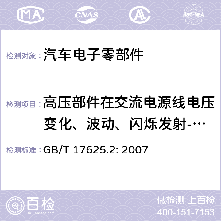 高压部件在交流电源线电压变化、波动、闪烁发射- 对于额定电流≤16A/相且不受条件连接的设备 GB/T 17625.2-2007 【强改推】电磁兼容 限值 对每相额定电流≤16 A 且无条件接入的设备在公用低压供电系统中产生的电压变化、电压波动和闪烁的限制