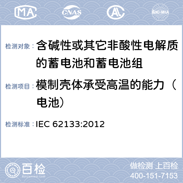 模制壳体承受高温的能力（电池） 含碱性或其他非酸性电解质的蓄电池和蓄电池组：便携式应用的密封蓄电池和蓄电池组的安全要求 IEC 62133:2012 7.2.3