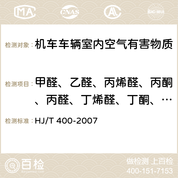 甲醛、乙醛、丙烯醛、丙酮、丙醛、丁烯醛、丁酮、丁醛、甲基丙烯醛、苯甲醛、戊醛、甲基苯甲醛、环己酮、己醛 HJ/T 400-2007 车内挥发性有机物和醛酮类物质采样测定方法