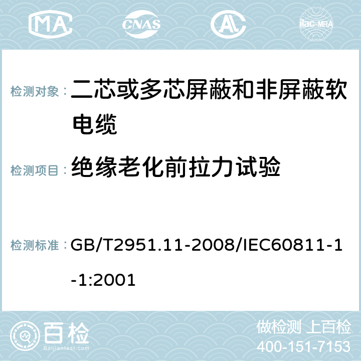 绝缘老化前拉力试验 电缆和光缆绝缘和护套材料通用试验方法第11部分：通用试验方法—厚度和外形尺寸测量—机械性能 GB/T2951.11-2008/IEC60811-1-1:2001 9.1