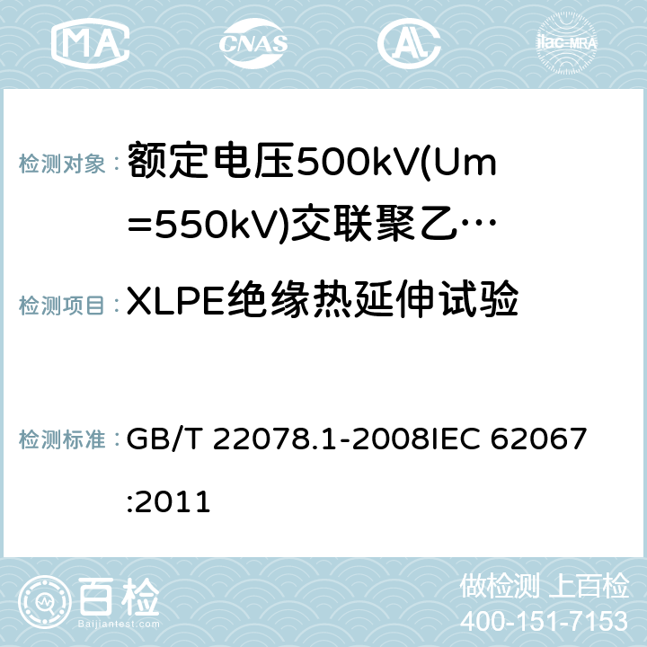 XLPE绝缘热延伸试验 额定电压500kV(Um=550kV)交联聚乙烯绝缘电力电缆及其附件 第1部分: 额定电压500kV(Um=550kV)交联聚乙烯绝缘电力电缆及其附件 试验方法和要求 GB/T 22078.1-2008
IEC 62067:2011 12.5.9,10.9