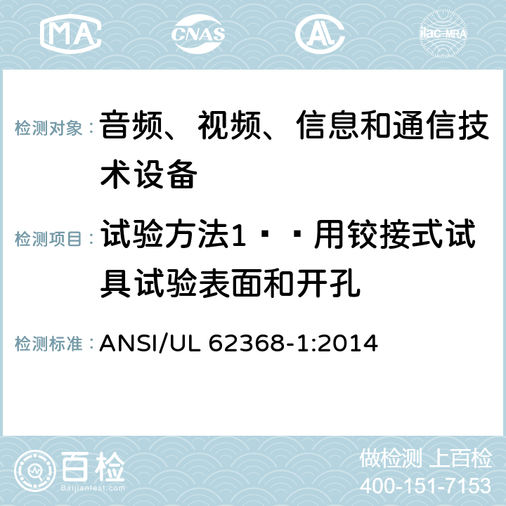 试验方法1——用铰接式试具试验表面和开孔 音频、视频、信息和通信技术设备 第1部分：安全要求 ANSI/UL 62368-1:2014 Annex V.1.2