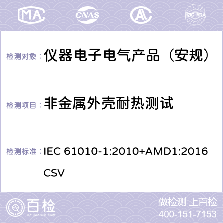 非金属外壳耐热测试 测量、控制和实验室用电气设备的安全要求 第1部分：通用要求 IEC 61010-1:2010+AMD1:2016 CSV 
 10.5.2