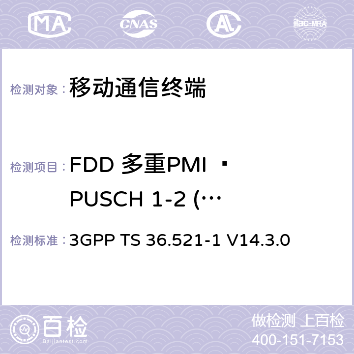 FDD 多重PMI – PUSCH 1-2 (多重PMI) 3GPP TS 36.521 第三代合作项目；技术规范分组无线接入网；发展通用陆地无线接入（E-UTRA）；用户设备（UE）一致性规范的无线发送和接收第1部分：一致性测试；（R14） -1 V14.3.0 　 9.4.2.1.1_1