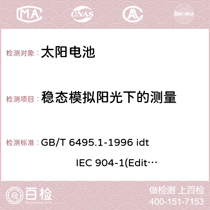 稳态模拟阳光下的测量 《光伏器件第1部分：光伏电流－电压特性的测量》 GB/T 6495.1-1996 idt IEC 904-1(Edition1.0)：1987 5