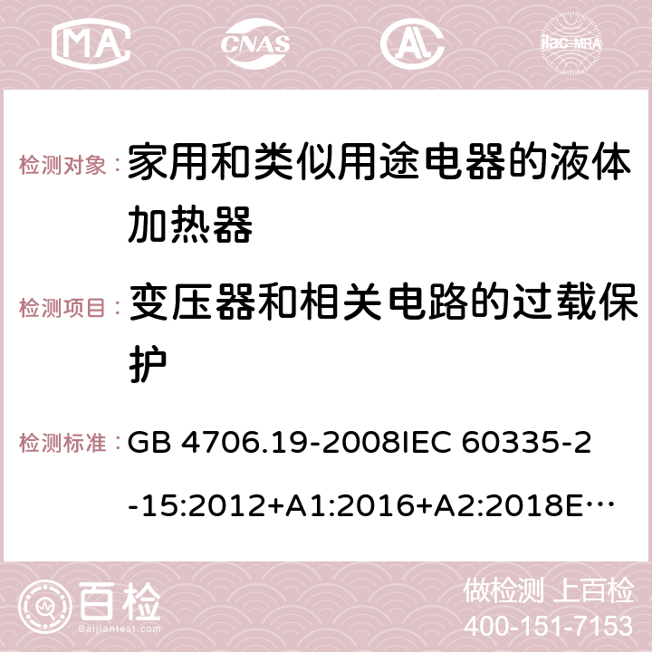 变压器和相关电路的过载保护 家用和类似用途电器的安全 液体加热器的特殊要求 GB 4706.19-2008
IEC 60335-2-15:2012+A1:2016+A2:2018
EN 60335-2-15:2016/A11:2018
AS/NZS 60335.2.15:2013+A1:2016+A2:2017+A3:2018+A4:2019 17