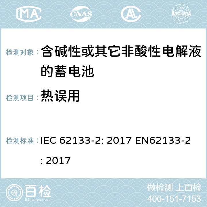 热误用 含碱性或非酸性电解液的二次单体电池和电池（组）：便携式密封二次单体电池及应用于便携式设备中由它们制造的电池（组）的安全要求 第2部分：锂体系 IEC 62133-2: 2017 EN62133-2: 2017 7.3.4