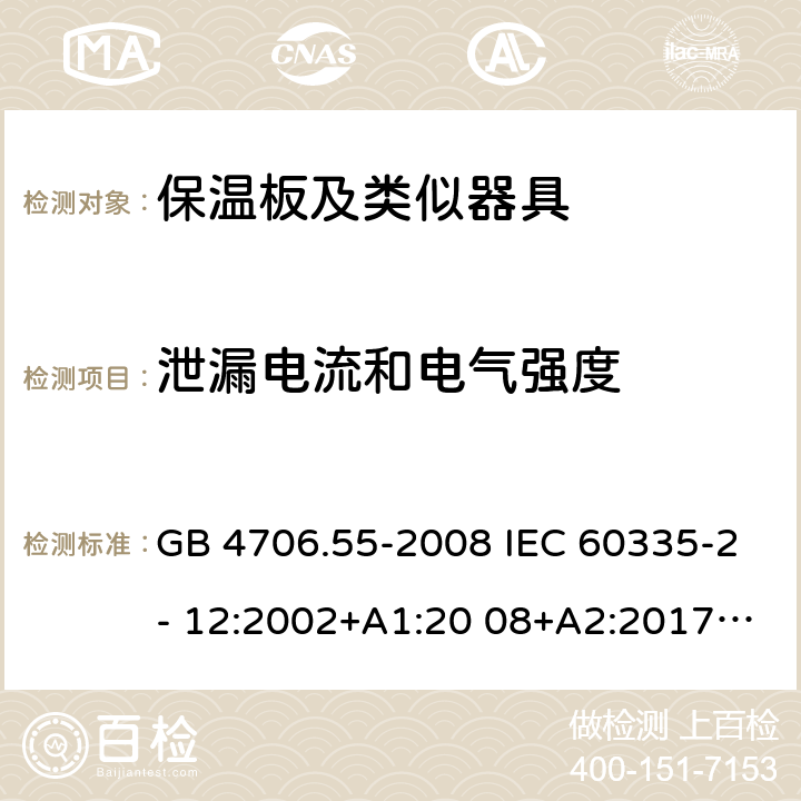 泄漏电流和电气强度 家用和类似用途电器的安全保温板的特殊要求 GB 4706.55-2008 IEC 60335-2- 12:2002+A1:20 08+A2:2017 EN 60335-2- 12:2003+A1:20 08+A11:2019+A2:2019 AS/NZS 60335.2.12:20 04+A1:2009 BS EN 60335-2-12:2003+A1:2008+A11:2019+A2:2019 AS/NZS 60335.2.12:2018 16