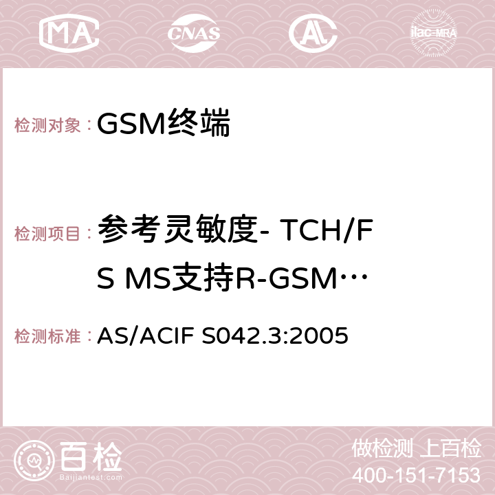 参考灵敏度- TCH/FS MS支持R-GSM或ER-GSM波段 AS/ACIF S042.3-2005 连接到空中接口的要求 网络的概念—第3部分：GSM用户设备 AS/ACIF S042.3:2005