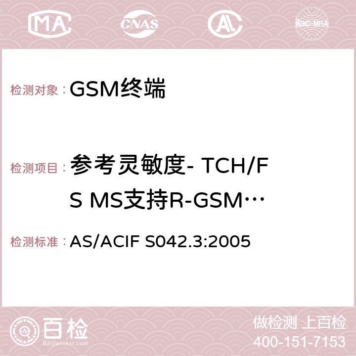 参考灵敏度- TCH/FS MS支持R-GSM或ER-GSM波段 连接到空中接口的要求 网络的概念—第3部分：GSM用户设备 AS/ACIF S042.3:2005