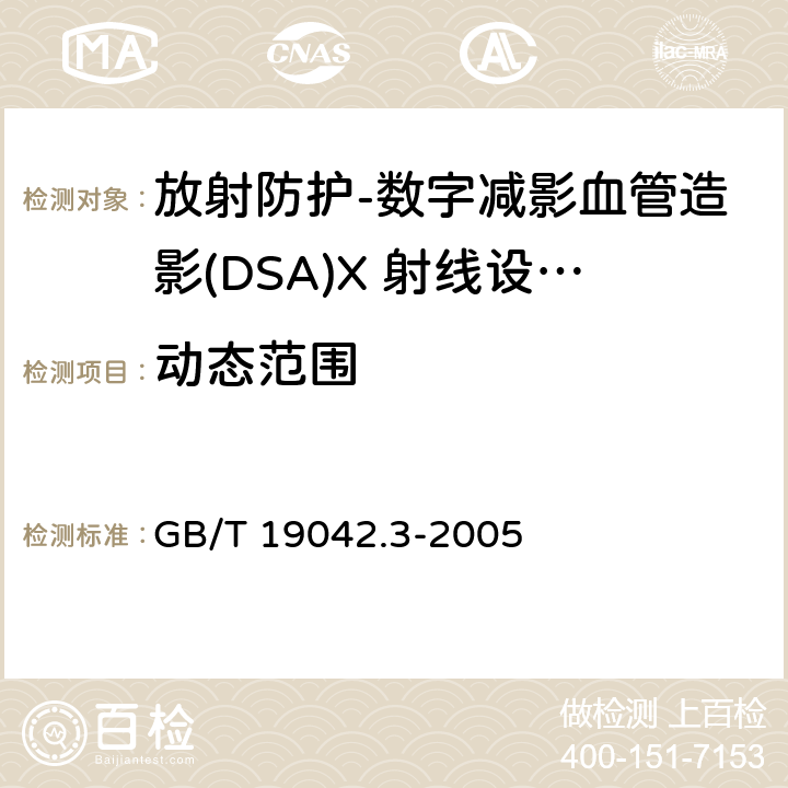 动态范围 医用成像部门的评价及例行试验 第3-3部分数字减影血管造影(DSA)X 射线设备成像性能验收试验 GB/T 19042.3-2005（5.6）