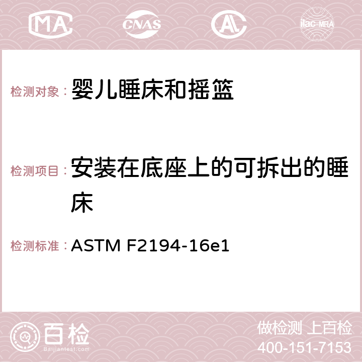 安装在底座上的可拆出的睡床 ASTM F2194-16 标准消费者安全规范:婴儿睡床和摇篮 e1 6.10
