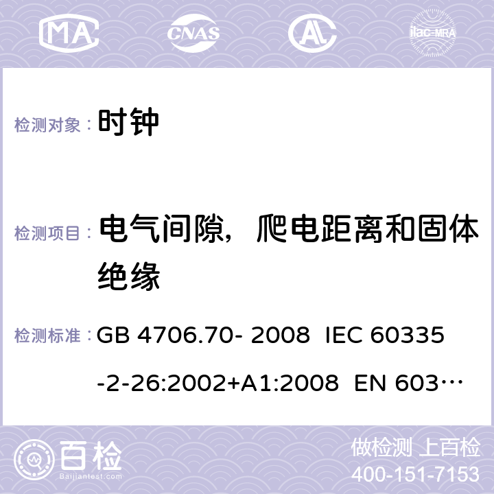 电气间隙，爬电距离和固体绝缘 家用和类似用途电器的安全 第20部分：时钟的特殊要求 GB 4706.70- 2008 IEC 60335-2-26:2002+A1:2008 EN 60335-2- 26:2003+A1:20 08+A11:2020 BS EN 60335-2-26:2003+A1:2008+A11:2020 AS/NZS 60335.2.26:20 06+A1:2009 29