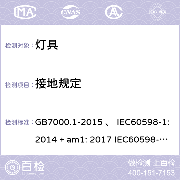 接地规定 灯具 第1部分：一般要求与试验 GB7000.1-2015 、 IEC60598-1:2014 + am1: 2017 IEC60598-1:2014 IEC60598-1:2008 IEC 60598-1：2020 AS/NZS 60598.1:2003 AS/NZS 60598.1-2017 7