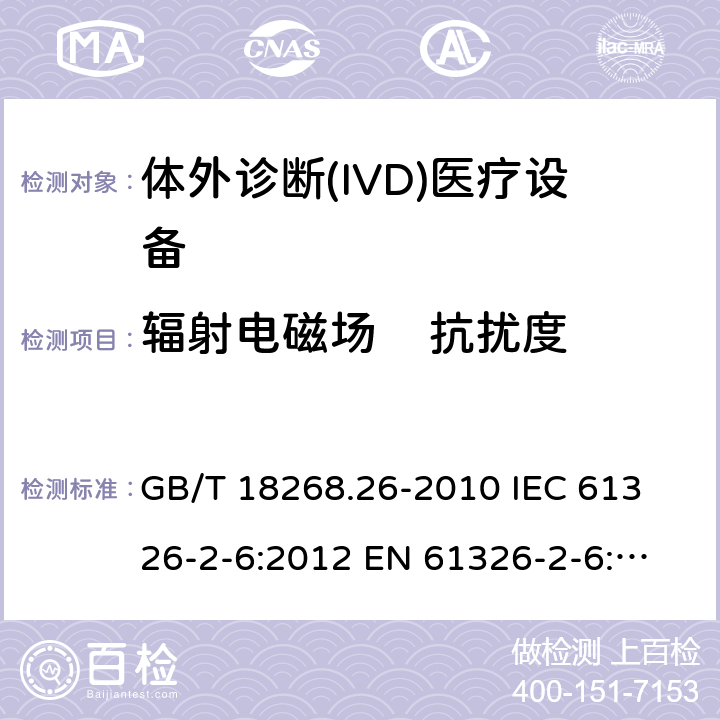 辐射电磁场    抗扰度 测量、控制和实验室用的电设备 电磁兼容性要求 第26部分：特殊要求 体外诊断（IVD）医疗设备 GB/T 18268.26-2010
 IEC 61326-2-6:2012
 EN 61326-2-6:2013 6