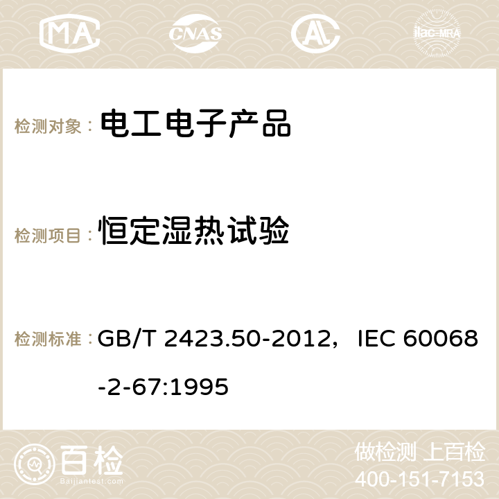 恒定湿热试验 环境试验 第2部分：试验方法 试验Cy: 恒定湿热主要用于元件的加速试验 GB/T 2423.50-2012，IEC 60068-2-67:1995