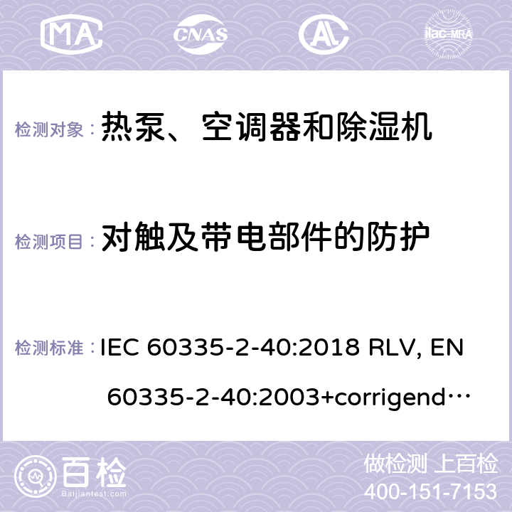 对触及带电部件的防护 家用和类似用途电器的安全 热泵、空调器和除湿机的特殊要求 IEC 60335-2-40:2018 RLV, EN 60335-2-40:2003+corrigendum Apr.2006+corrigendum Aug.2010+A11:2004+A12:2005+A1:2006+A2:2009+A13:2012+A13:2012/AC:2013 Cl.8