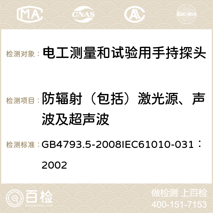 防辐射（包括）激光源、声波及超声波 测量、控制和试验室用电气设备的安全要求 第5部分：电工测量和试验用手持探头组件的安全要求 GB4793.5-2008
IEC61010-031：2002 12