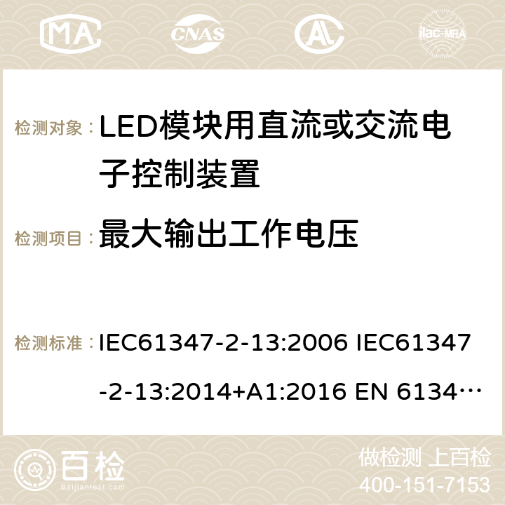 最大输出工作电压 灯的控制装置2-13 LED模块用直流或交流电子控制装置的特殊要求 IEC61347-2-13:2006 IEC61347-2-13:2014+A1:2016 EN 61347-2-13:2014+A1:2017 AS 61347.2.13:2018 21