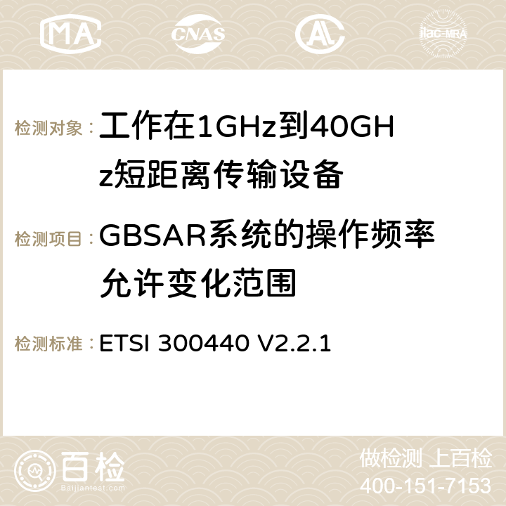 GBSAR系统的操作频率允许变化范围 《短距离设备（SRD）; 1 GHz至40 GHz频率范围内使用的无线电设备;符合2004/53 / EU指令第3.16条要求的协调标准》 ETSI 300440 V2.2.1 4.6.2