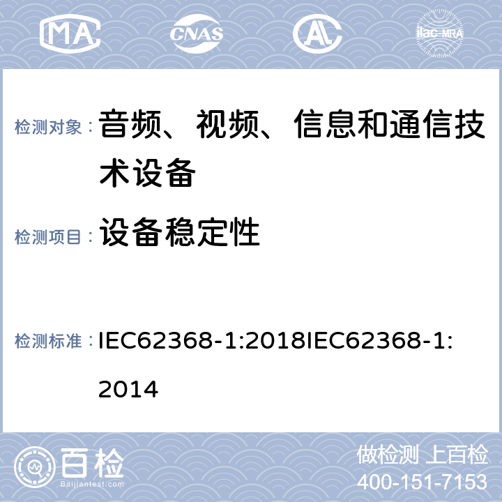 设备稳定性 音频、视频、信息和通信技术设备 第1 部分：安全要求 IEC62368-1:2018
IEC62368-1:2014 8.6