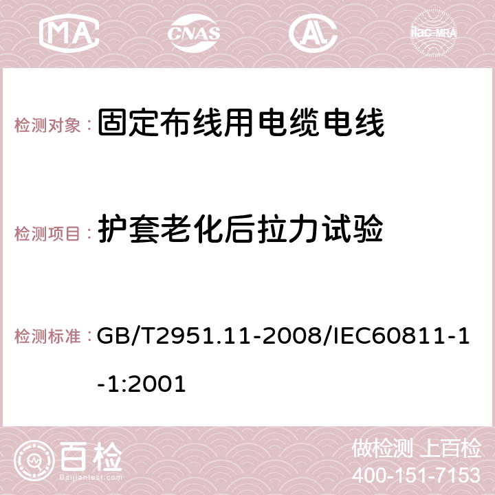 护套老化后拉力试验 电缆和光缆绝缘和护套材料通用试验方法第11部分：通用试验方法—厚度和外形尺寸测量—机械性能 GB/T2951.11-2008/IEC60811-1-1:2001 9.2