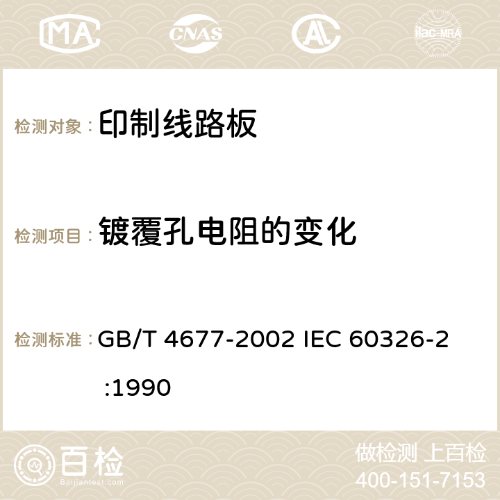 镀覆孔电阻的变化 印制板测试方法 GB/T 4677-2002 
IEC 60326-2 :1990 6.1.3