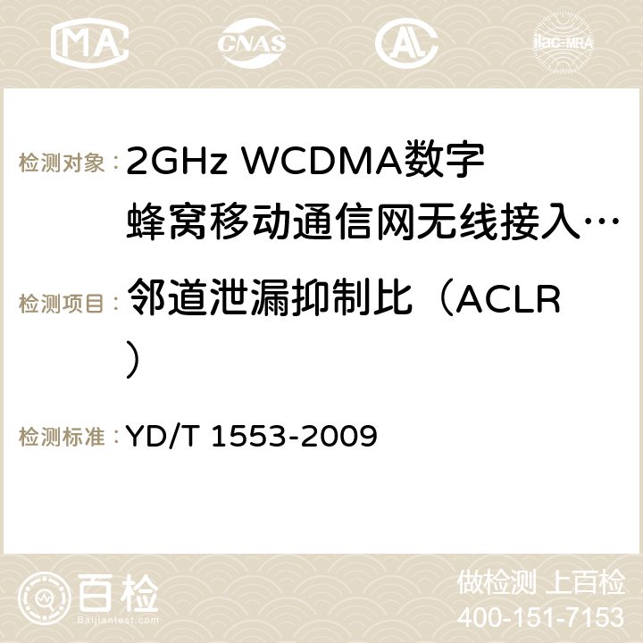 邻道泄漏抑制比（ACLR） 2GHz WCDMA数字蜂窝移动通信网 无线接入子系统设备测试方法(第三阶段) YD/T 1553-2009 10.2.3.9
