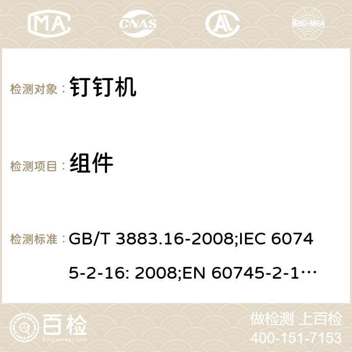 组件 手持式电动工具的安全 第二部分: 钉钉机的专用要求 GB/T 3883.16-2008;
IEC 60745-2-16: 2008;
EN 60745-2-16: 2010;
AS/NZS 60745.2.16:2009 23