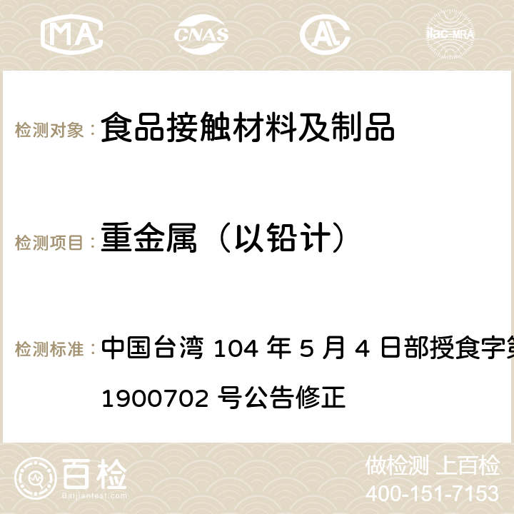 重金属（以铅计） 中国台湾 104 年 5 月 4 日部授食字第 1041900702 号公告修正 食品器具、容器、包装检验方法-聚丙烯塑胶类之检验  4.2