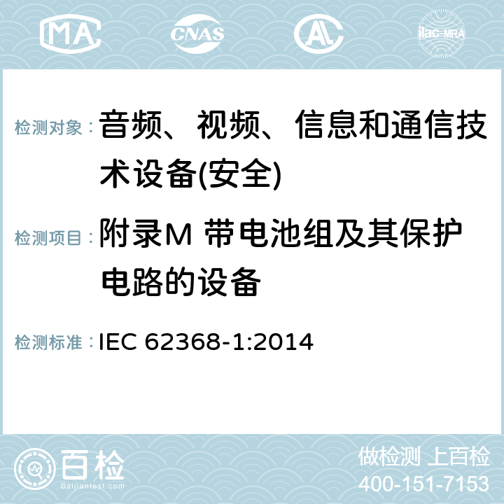 附录M 带电池组及其保护电路的设备 IEC 62368-1-2014 音频/视频、信息和通信技术设备 第1部分:安全要求