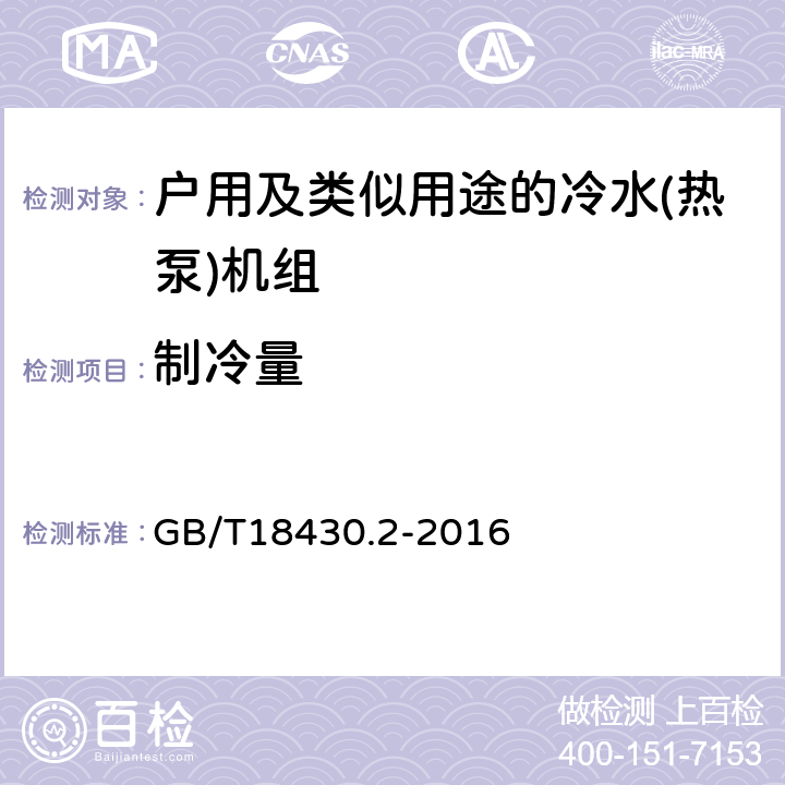 制冷量 蒸气压缩循环冷水（热泵）机组 第2部分：户用及类似用途的冷水（热泵）机组 GB/T18430.2-2016 第5.5a）和6.3.3.1条