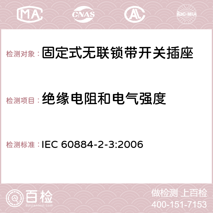 绝缘电阻和电气强度 家用和类似用途插头插座 第2部分：固定式无联锁带开关插座的特殊要求 IEC 60884-2-3:2006 17