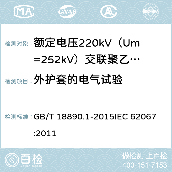 外护套的电气试验 额定电压220kV（Um=252kV）交联聚乙烯绝缘电力电缆及其附件 第1部分：试验方法和要求 GB/T 18890.1-2015
IEC 62067:2011 9.4