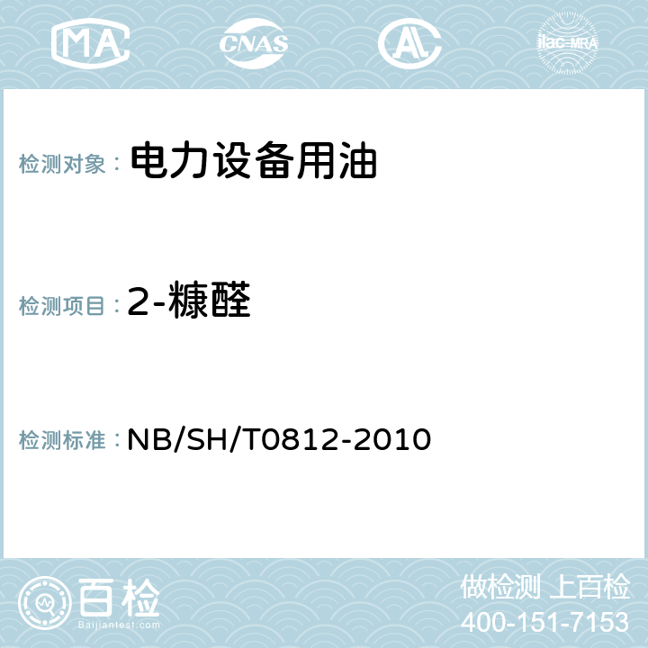 2-糠醛 SH/T 0812-2010 矿物绝缘油中糠醛含量测定方法（液相色谱法） NB/SH/T0812-2010 /全条款