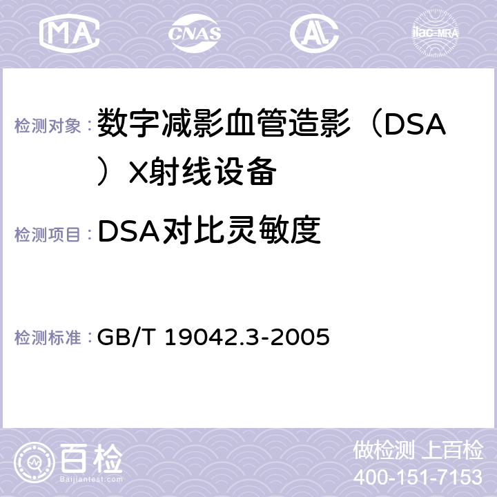 DSA对比灵敏度 数字减影血管造影（DSA）X射线设备成像性能验收试验 GB/T 19042.3-2005 5.7