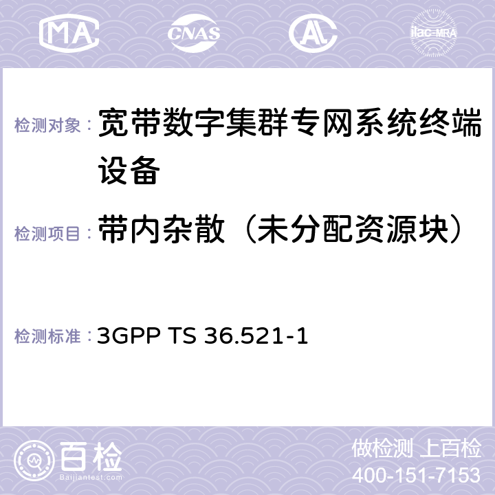 带内杂散（未分配资源块） LTE；演进型通用陆地无线接入(E-UTRA)；用户设备一致性技术规范；无线发射和接收；第一部分： 一致性测试 3GPP TS 36.521-1 6.5.2.3