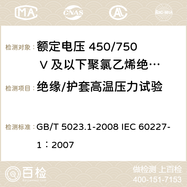 绝缘/护套高温压力试验 额定电压450/750V及以下聚氯乙烯绝缘电缆 第1部分：一般要求 GB/T 5023.1-2008 IEC 60227-1：2007 表1中5/表2中5