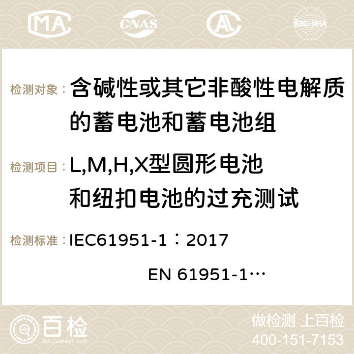 L,M,H,X型圆形电池和纽扣电池的过充测试 含有碱性或其他非酸性电解质的蓄电池和蓄电池组. 便携式密封可充单体电池. 第1部分: 镉镍电池 IEC61951-1：2017 EN 61951-1：2017 7.7.2