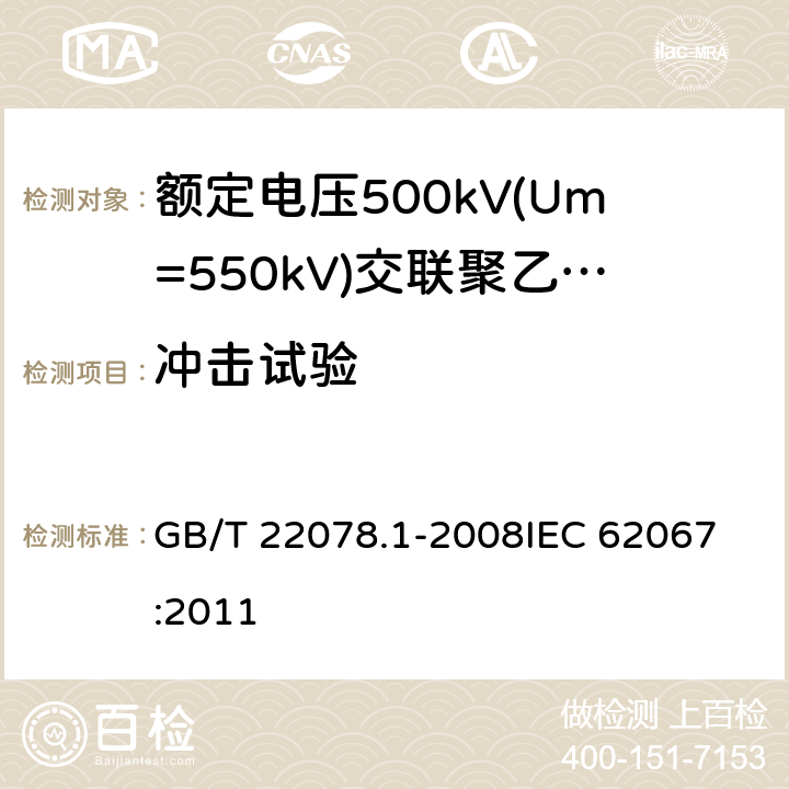 冲击试验 额定电压500kV(Um=550kV)交联聚乙烯绝缘电力电缆及其附件 第1部分: 额定电压500kV(Um=550kV)交联聚乙烯绝缘电力电缆及其附件 试验方法和要求 GB/T 22078.1-2008
IEC 62067:2011 12.4.8,12.4.9,10.11,13.2.4