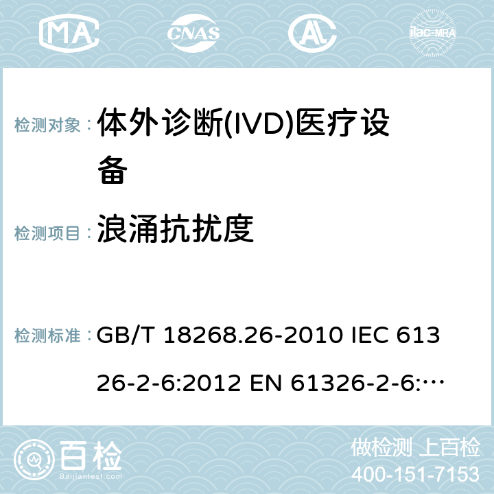 浪涌抗扰度 测量、控制和实验室用的电设备 电磁兼容性要求 第26部分：特殊要求 体外诊断(IVD)医疗设备 GB/T 18268.26-2010
 IEC 61326-2-6:2012
 EN 61326-2-6:2013 6