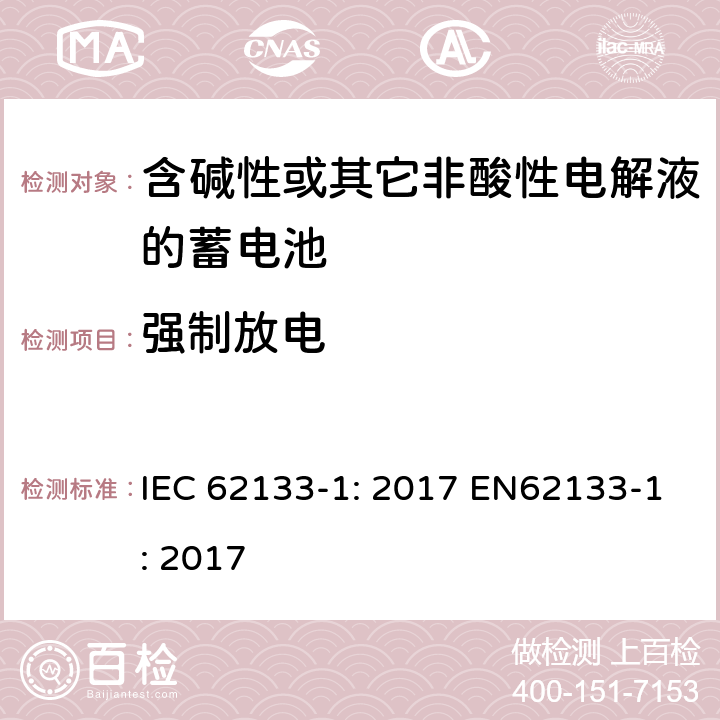 强制放电 含碱性或非酸性电解液的二次单体电池和电池（组）：便携式密封二次单体电池及应用于便携式设备中由它们制造的电池（组）的安全要求 第1部分：镍体系 IEC 62133-1: 2017 EN62133-1: 2017 7.3.9